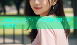 海角社区2021：平台化解纠纷，助力和谐