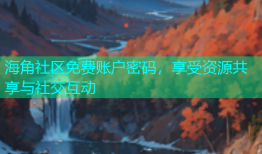 海角社区免费账户密码，享受资源共享与社交互动