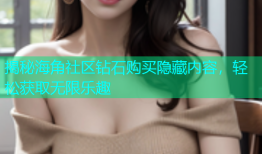 揭秘海角社区钻石购买隐藏内容，轻松获取无限乐趣
