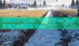 海角社区hjb4b：社交、搭讪、视频直播的全新交友平台