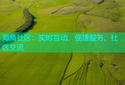 海角社区：实时互动、便捷服务、社区交流