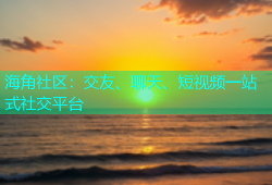海角社区：交友、聊天、短视频一站式社交平台