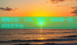 海角社区：交友、聊天、短视频一站式社交平台