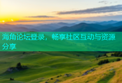 海角论坛登录，畅享社区互动与资源分享