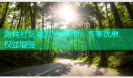 海角社区福利VIP账号：专享优惠、权益增强