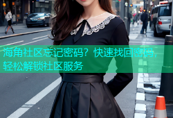 海角社区忘记密码？快速找回密码，轻松解锁社区服务