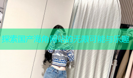 探索国产海角网站的无限可能与乐趣
