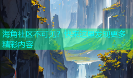 海角社区不可见？快来这里发现更多精彩内容