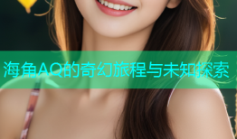 海角AQ的奇幻旅程与未知探索
