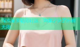 探索更多精彩社区，海角之外的乐趣无限