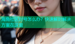 海角社区封号怎么办？快速解封解决方案在这里