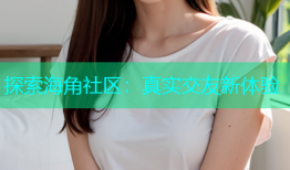 探索海角社区：真实交友新体验
