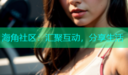 海角社区：汇聚互动，分享生活