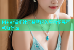 Meier海角社区智慧服务平台便民互动新体验