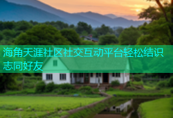 海角天涯社区社交互动平台轻松结识志同好友
