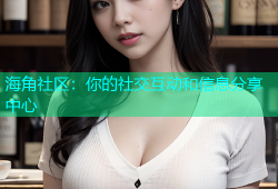海角社区：你的社交互动和信息分享中心