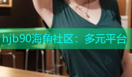 hjb90海角社区：多元平台