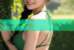 探索海角社区hj9db8app：智能推荐，快速脱单，畅享社交乐趣