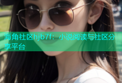 海角社区hjb7f：小说阅读与社区分享平台