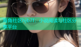 海角社区hjb7f：小说阅读与社区分享平台