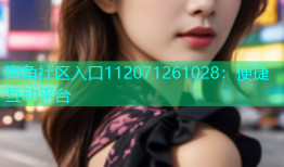 海角社区入口112071261028：便捷互动平台
