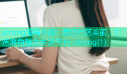 strong海角小颜：激活社区美丽，打造海角魅力生活平台-strong(1)