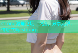 strong海角论坛：交流，分享无限，情感共鸣-strong