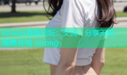 strong海角论坛：交流，分享无限，情感共鸣-strong
