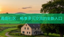 海角社区：畅享多元交流的全新入口