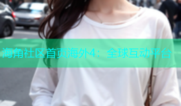 海角社区首页海外4：全球互动平台