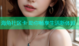海角社区卡 助你畅享生活新体验