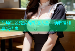 海角社区兑换码礼包大全，领取福利享受优惠
