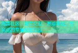 海角社区：真实交友，邂逅同城，发现你的专属秘密花园