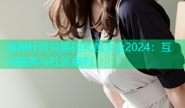 海角社区兑换码礼包大全2024：互动服务与社区福利