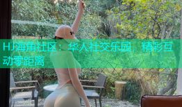 HJ海角社区：华人社交乐园，精彩互动零距离
