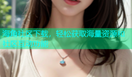 海角社区下载，轻松获取海量资源和社区互动功能
