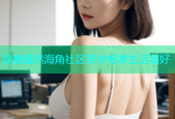 绿意盎然海角社区带你畅享生活美好