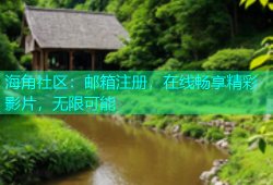 海角社区：邮箱注册，在线畅享精彩影片，无限可能