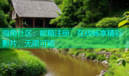 海角社区：邮箱注册，在线畅享精彩影片，无限可能