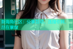 新海角社区：分享互动，连接你我，尽在掌握