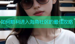 如何顺利进入海角社区的最佳攻略