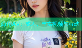海角AV：成人，丰富视频与互动