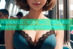 探索海角社区：社交、娱乐、信息分享的综合平台，安全登录即可享受丰富功能