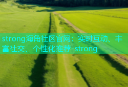 strong海角社区官网：实时互动、丰富社交、个性化推荐-strong
