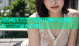 探索海角天涯：快速找到你的灵魂伴侣与志同道合的朋友
