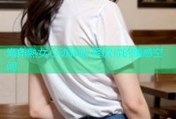 海角熟女心动驿站 释放你的情感空间