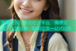 海角天涯：多元社交平台，情感交流、生活分享、知识交流一站式社区