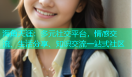 海角天涯：多元社交平台，情感交流、生活分享、知识交流一站式社区