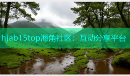 hjab15top海角社区：互动分享平台