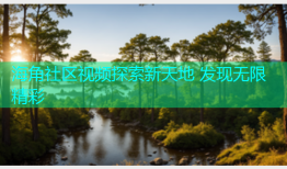 海角社区视频探索新天地 发现无限精彩